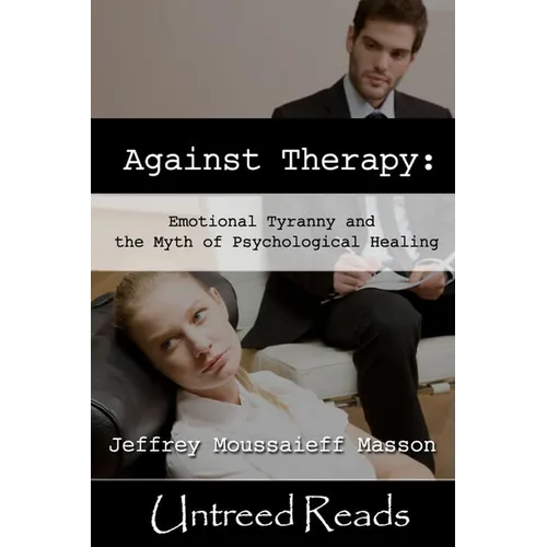 Against Therapy: Emotional Tyranny and the Myth of Psychological Healing