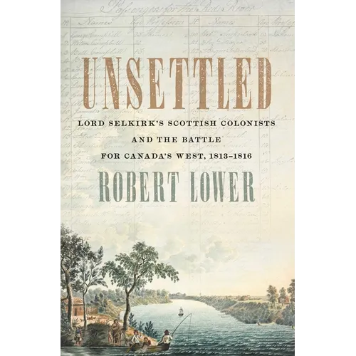 Unsettled: Lord Selkirk's Scottish Colonists and the Battle for Canada's West, 1813-1816