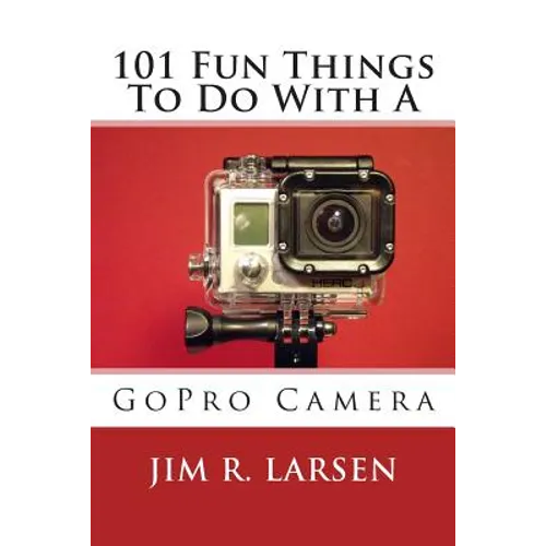 101 Fun Things To Do With A GoPro Camera