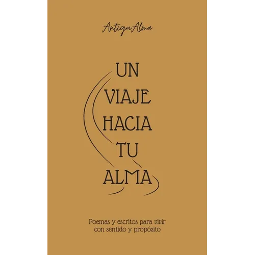 Antigualma: Un viaje hacia tu alma: Poemas y escritos para vivir con sentido y propósito