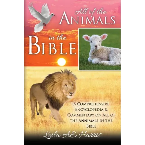 All of the Animals in the Bible: A Comprehensive Encyclopedia & Commentary on All of the Annimals in the Bible