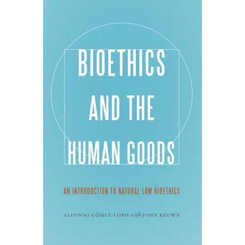 Bioethics and the Human Goods: An Introduction to Natural Law Bioethics
