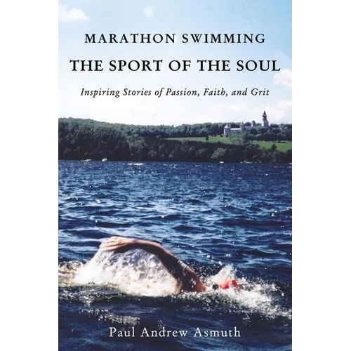 The Marathon Swimming the Sport of the Soul: Inspiring Stories of Passion, Faith, and Grit