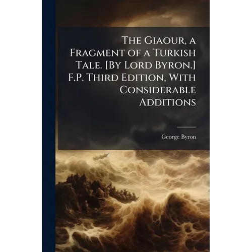 The Giaour, a Fragment of a Turkish Tale. [By Lord Byron.] F.P. Third Edition, With Considerable Additions