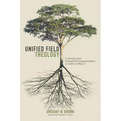 Unified Field Theology: A Journey from Evangelical Fundamentalism to Faith in What Is
