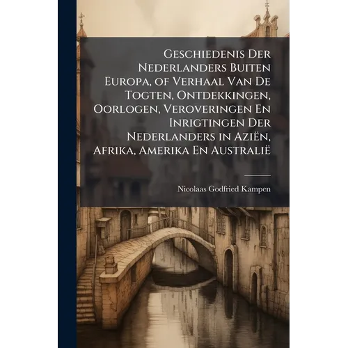 Geschiedenis Der Nederlanders Buiten Europa, of Verhaal Van De Togten, Ontdekkingen, Oorlogen, Veroveringen En Inrigtingen Der Nederlanders in Aziën,