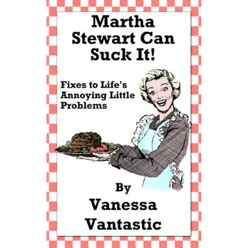 Martha Stewart Can Suck It!: Fixes to Life's Annoying Little Problems