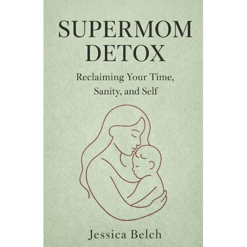 The Supermom Detox: Reclaiming Your Time, Sanity, and Self