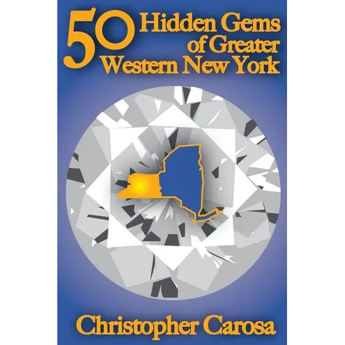 50 Hidden Gems of Greater Western New York: A handbook for those too proud to believe "wide right" and "no goal" define us.