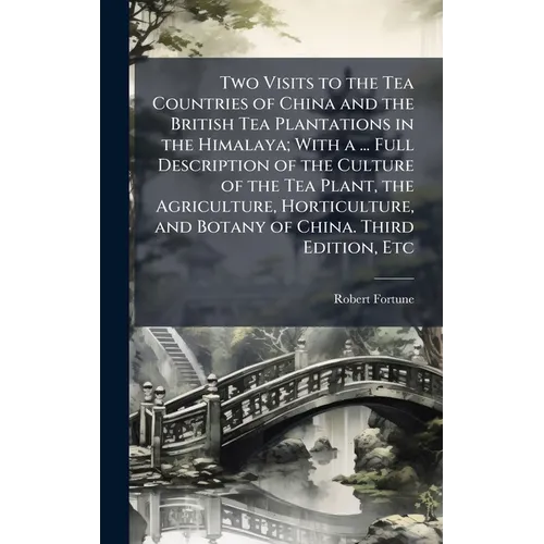 Two Visits to the Tea Countries of China and the British Tea Plantations in the Himalaya; With a ... Full Description of the Culture of the Tea Plant,