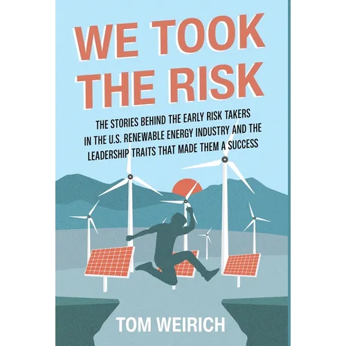 We Took the Risk: The Stories Behind the Early Risk Takers in the U.S. Renewable Energy Industry and the Leadership Traits that Made Them a Success