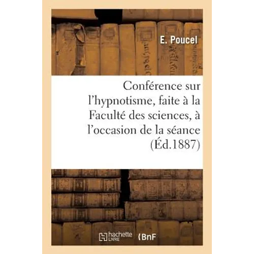 Conférence Sur l'Hypnotisme, Faite À La Faculté Des Sciences, À l'Occasion de la Séance Solennelle