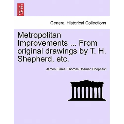 Metropolitan Improvements ... from Original Drawings by T. H. Shepherd, Etc.