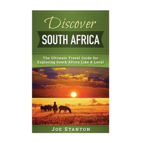 Discover South Africa: The Ultimate Travel Guide for Exploring South Africa Like A Local
