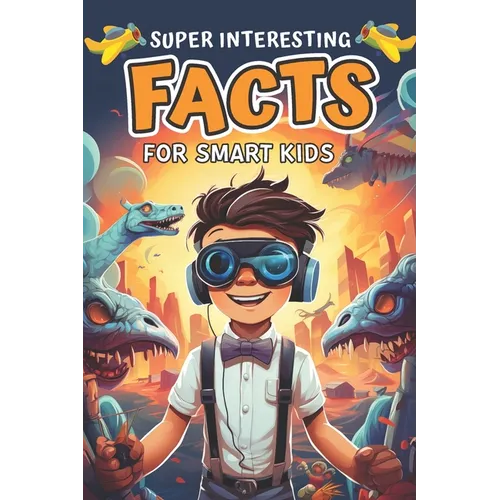 Super Interesting Facts for Smart Kids: Amazing Fun Facts About Animals, Space, Science, Nature, Technology, Sports, and Everything in Between