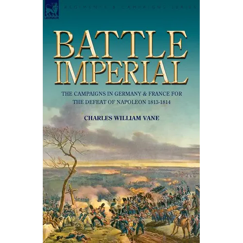 Battle Imperial: the Campaigns in Germany & France for the Defeat of Napoleon 1813-1814