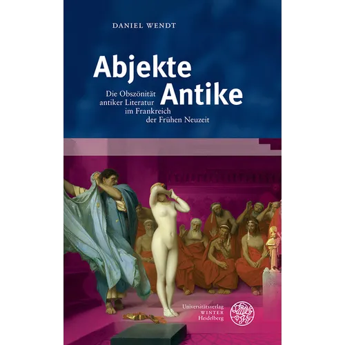 Abjekte Antike: Die Obszonitat Antiker Literatur Im Frankreich Der Fruhen Neuzeit