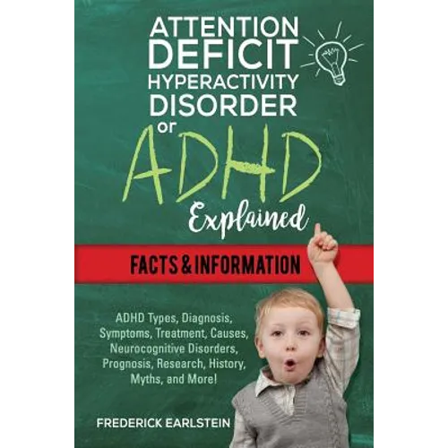 Attention Deficit Hyperactivity Disorder Or ADHD Explained: ADHD Types, Diagnosis, Symptoms, Treatment, Causes, Neurocognitive Disorders, Prognosis, R