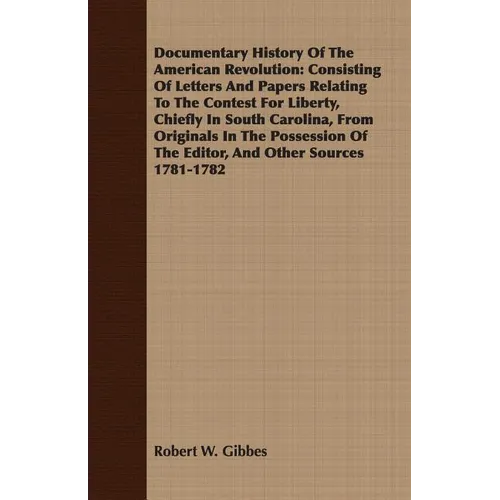 Documentary History Of The American Revolution: Consisting Of Letters And Papers Relating To The Contest For Liberty, Chiefly In South Carolina, From