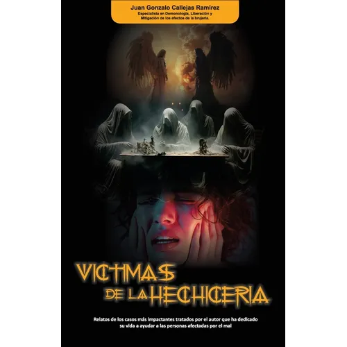 Víctimas de la Hechicería: Relatos de los casos más impactantes tratados por el autor que ha dedicado su vida a ayudar a personas afectadas por el mal