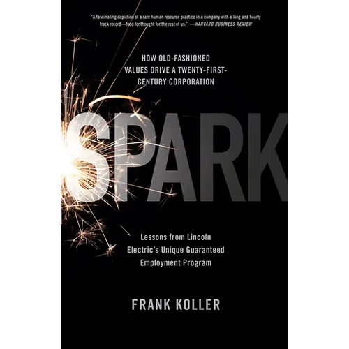 Spark: How Old-Fashioned Values Drive a Twenty-First-Century Corporation: Lessons from Lincoln Electric's U