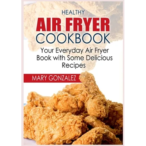 Healthy Air Fryer Cookbook: Your Everyday Air Fryer Book with Some Delicious Recipes