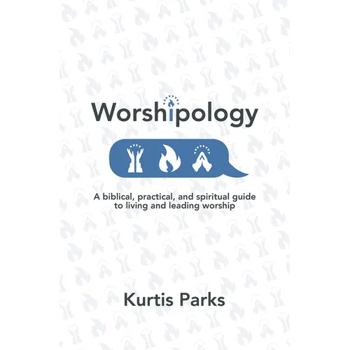 Worshipology: A Biblical, Practical, and Spiritual Guide to Living and Leading Worship