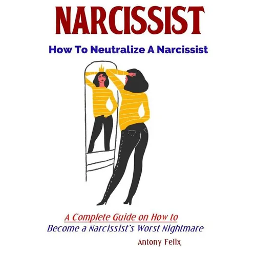 Narcissist: How To Neutralize A Narcissist A Complete Guide on How to Become a Narcissist's Worst Nightmare