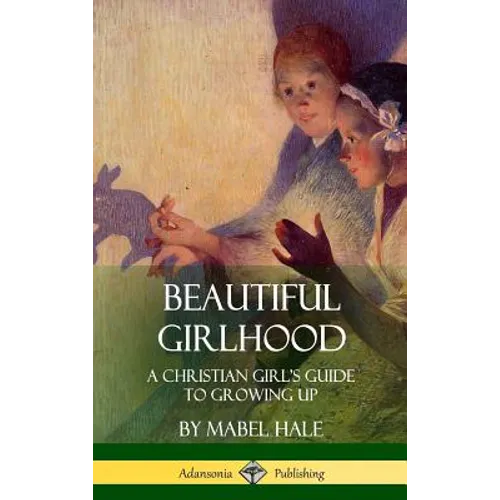 Beautiful Girlhood: A Christian Girl's Guide to Growing Up (Hardcover)