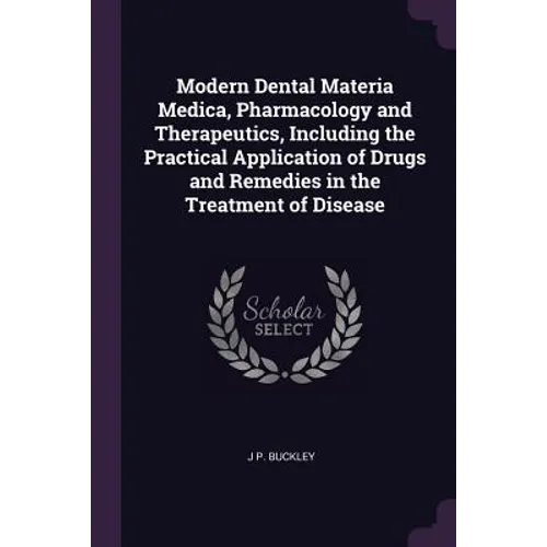 Modern Dental Materia Medica, Pharmacology and Therapeutics, Including the Practical Application of Drugs and Remedies in the Treatment of Disease