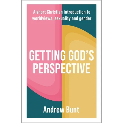 Getting God's Perspective: A Short Christian Introduction to Worldviews, Sexuality and Gender
