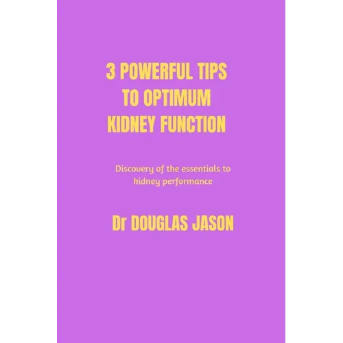 3 powerful tips to optimum kidney function: Discovery of the essentials to kidney performance