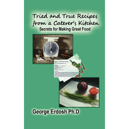 Tried and True Recipes from a Caterer's Kitchen: Secrets for Making Great Food