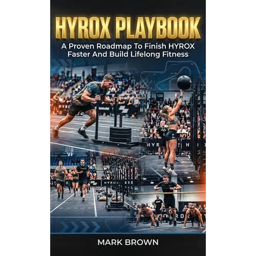 HYROX Playbook: A Proven Roadmap To Finish HYROX Faster And Build Lifelong Fitness