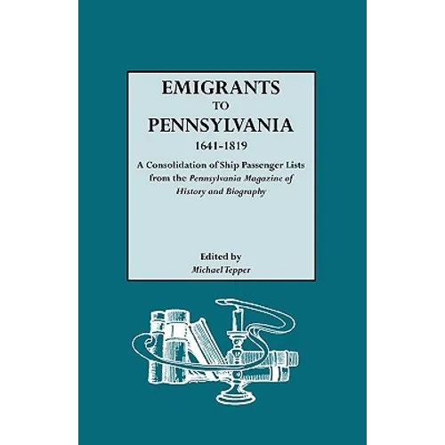 Emigrants to Pennsylvania. a Consolidation of Ship Passenger Lists from the Pennsylvania Magazine of History and Biography