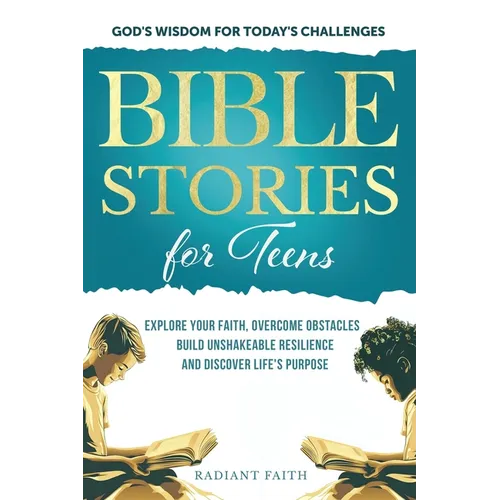 Bible Stories For Teens: Explore Your Faith, Overcome Obstacles, Build Unshakeable Resilience and Discover Life's Purpose: Explore Your Faith,