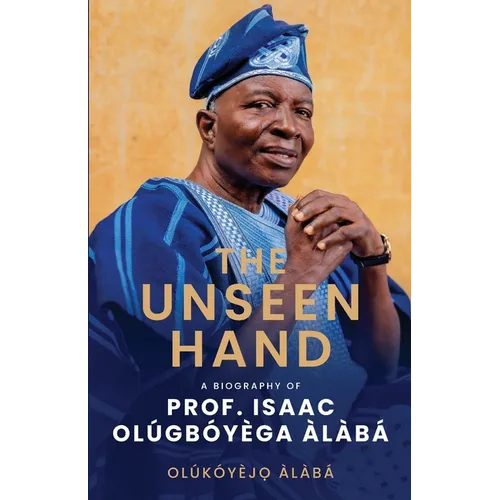 The Unseen Hand: A Biography of Prof. Isaac Olúgbóyèga Àlàbá
