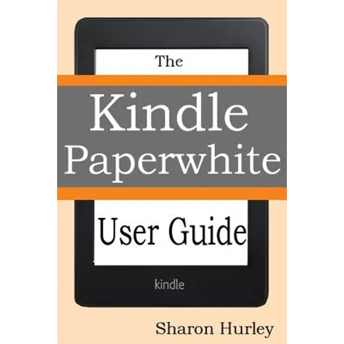 Kindle Paperwhite User Guide: The Best Paperwhite Manual To Master Your Device