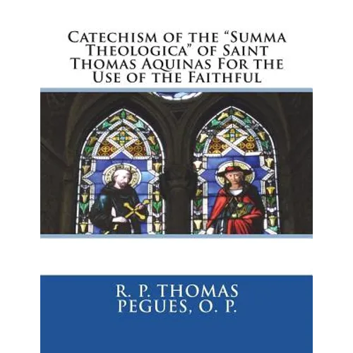 Catechism of the "Summa Theologica" of Saint Thomas Aquinas For the Use of the Faithful