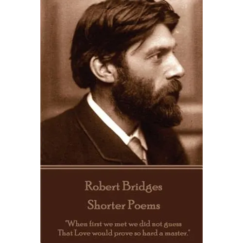 Robert Bridges - Shorter Poems: "When first we met we did not guess That Love would prove so hard a master."
