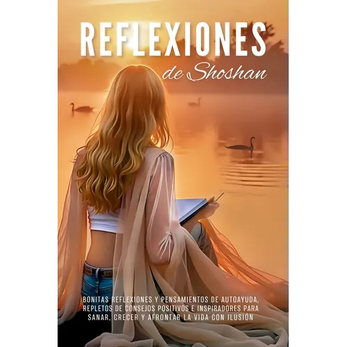 Reflexiones de Shoshan: Bonitas reflexiones y pensamientos de autoayuda, repletos de consejos positivos e inspiradores para sanar, crecer y afrontar l