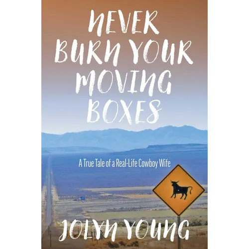 Never Burn Your Moving Boxes: A True Tale of a Real-Life Cowboy Wife
