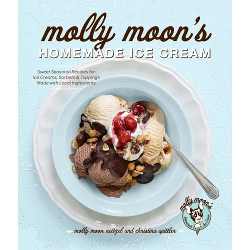 Molly Moon's Homemade Ice Cream: Sweet Seasonal Recipes for Ice Creams, Sorbets, and Toppings Made with Local Ingredients