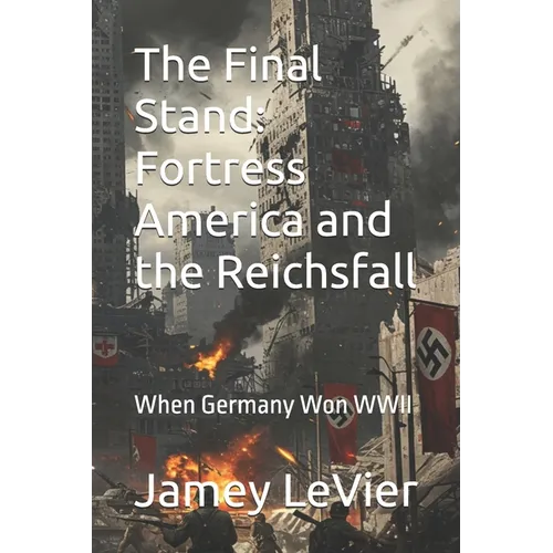 The Final Stand: Fortress America and the Reichsfall: When Germany Won WWII