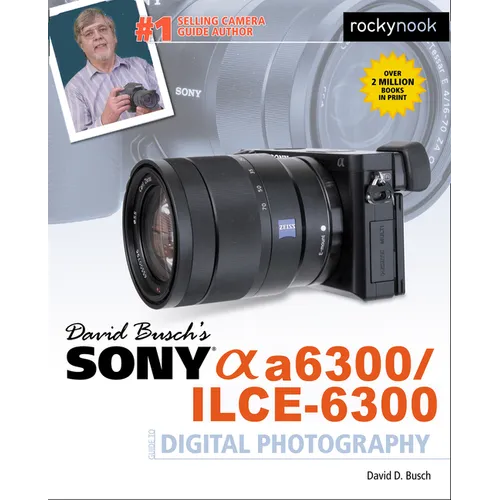 David Busch's Sony Alpha A6300/Ilce-6300 Guide to Digital Photography