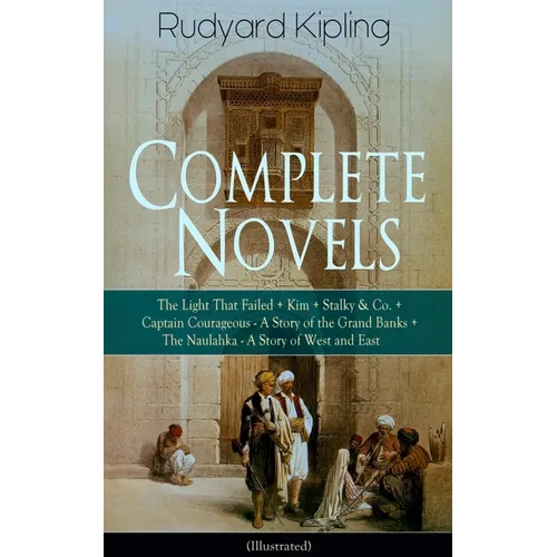 Complete Novels of Rudyard Kipling: The Light That Failed + Kim + Stalky & Co. + Captain Courageous - A Story of the Grand Banks + the Naulahka - A St