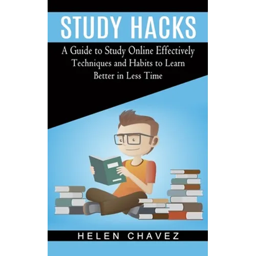 Study Hacks: A Guide to Study Online Effectively (Techniques and Habits to Learn Better in Less Time)