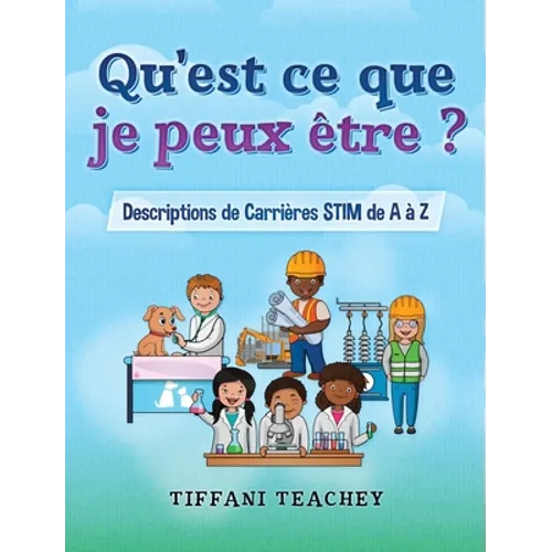 Qu'est ce que je peux être ? Descriptions de Carrières STIM de A à Z: What Can I Be? STEM Careers from A to Z (French)