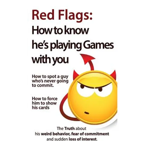 Red Flags: How to know he's playing games with you. How to spot a guy who's never going to commit. How to force him to show his cards.