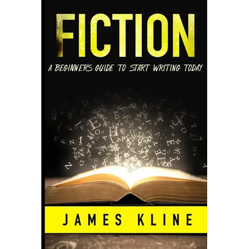 Fiction: A Beginner's Guide to Start Writing Today